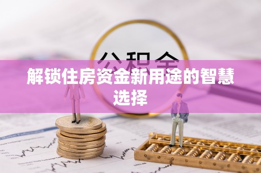 巴林右旗解锁住房资金新用途的智慧选择