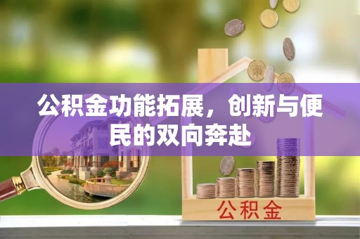 巴林右旗公积金功能拓展，创新与便民的双向奔赴