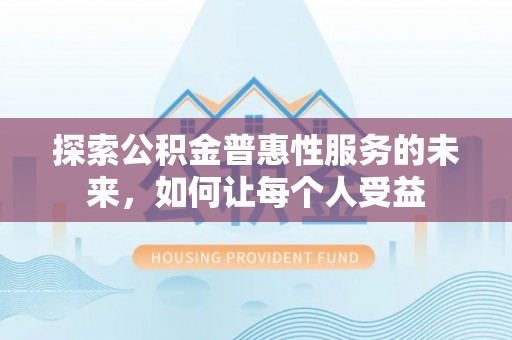 巴林右旗探索公积金普惠性服务的未来，如何让每个人受益