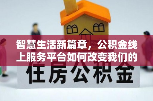 巴林右旗智慧生活新篇章，公积金线上服务平台如何改变我们的日常