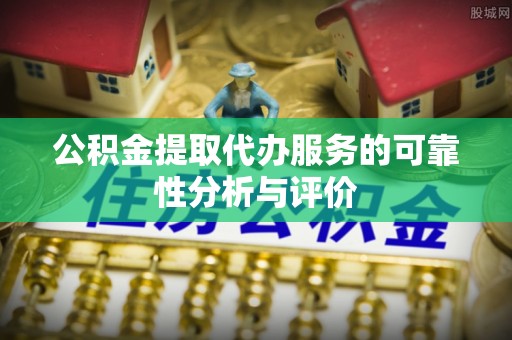 巴林右旗公积金提取代办服务的可靠性分析与评价