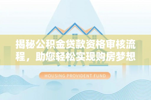 巴林右旗揭秘公积金贷款资格审核流程，助您轻松实现购房梦想