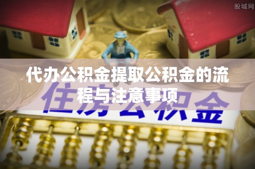 巴林右旗代办公积金提取公积金的流程与注意事项