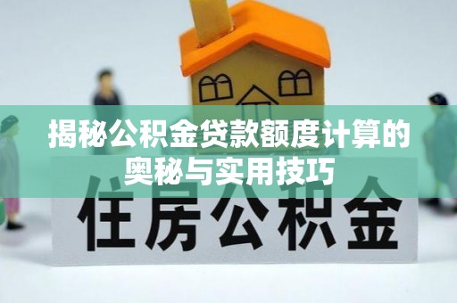 巴林右旗揭秘公积金贷款额度计算的奥秘与实用技巧