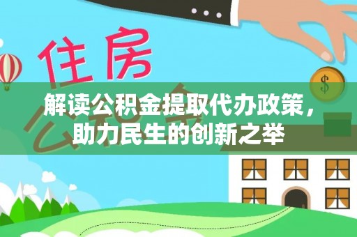 巴林右旗解读公积金提取代办政策，助力民生的创新之举