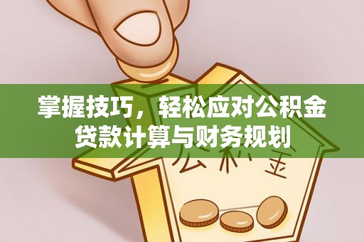 巴林右旗掌握技巧，轻松应对公积金贷款计算与财务规划