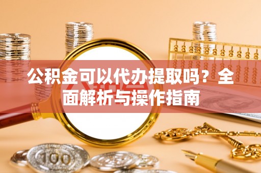 巴林右旗公积金可以代办提取吗？全面解析与操作指南