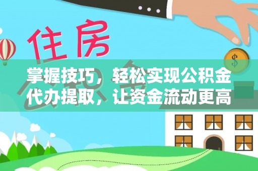 巴林右旗掌握技巧，轻松实现公积金代办提取，让资金流动更高效