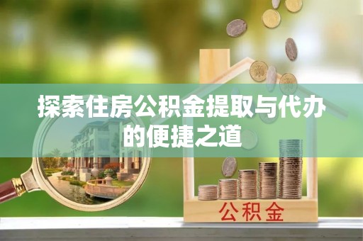 巴林右旗探索住房公积金提取与代办的便捷之道