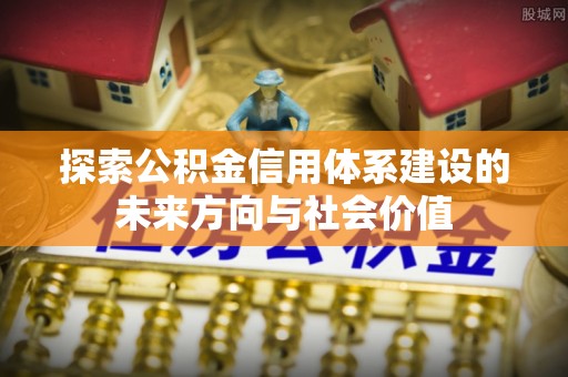 巴林右旗探索公积金信用体系建设的未来方向与社会价值