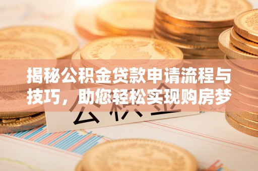 巴林右旗揭秘公积金贷款申请流程与技巧，助您轻松实现购房梦