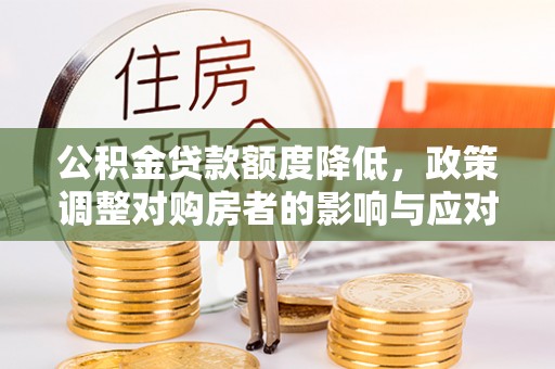巴林右旗公积金贷款额度降低，政策调整对购房者的影响与应对策略
