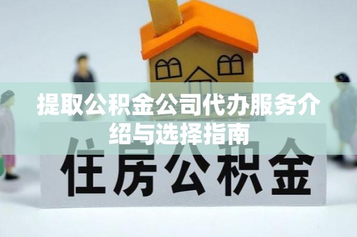 巴林右旗提取公积金公司代办服务介绍与选择指南