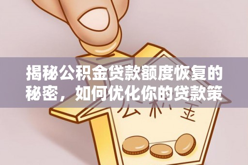巴林右旗揭秘公积金贷款额度恢复的秘密，如何优化你的贷款策略