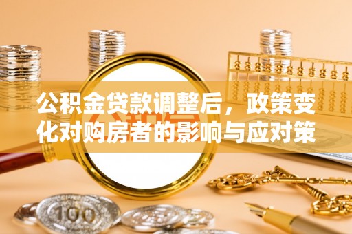 巴林右旗公积金贷款调整后，政策变化对购房者的影响与应对策略