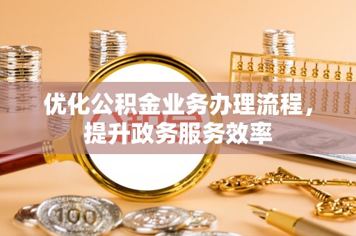 巴林右旗优化公积金业务办理流程，提升政务服务效率
