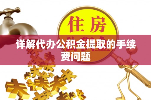 巴林右旗详解代办公积金提取的手续费问题