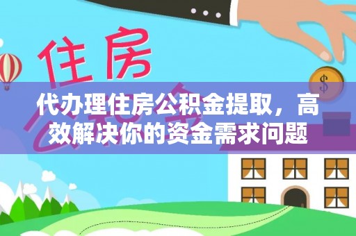 巴林右旗代办理住房公积金提取，高效解决你的资金需求问题