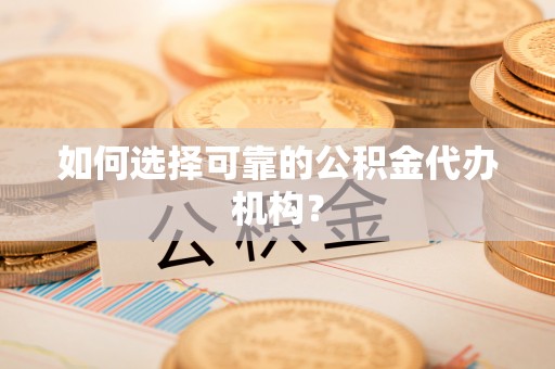 巴林右旗如何选择可靠的公积金代办机构？