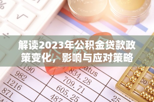 巴林右旗解读2023年公积金贷款政策变化，影响与应对策略