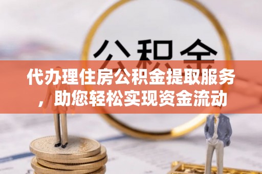 巴林右旗代办理住房公积金提取服务，助您轻松实现资金流动