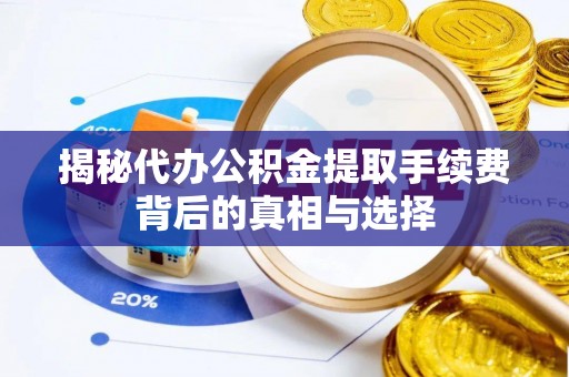 巴林右旗揭秘代办公积金提取手续费背后的真相与选择