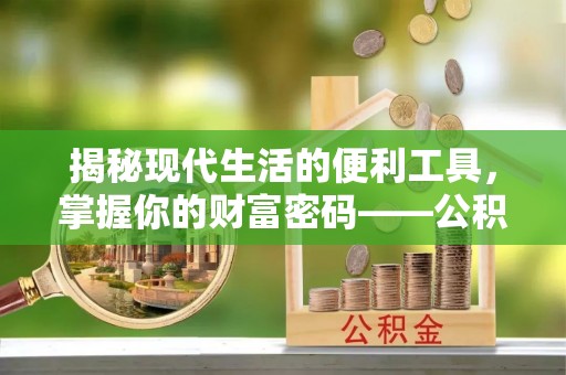 巴林右旗揭秘现代生活的便利工具，掌握你的财富密码——公积金查询方式