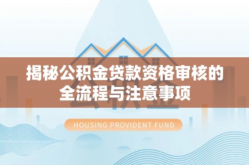巴林右旗揭秘公积金贷款资格审核的全流程与注意事项
