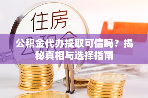 巴林右旗公积金代办提取可信吗？揭秘真相与选择指南