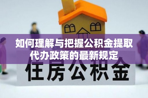 巴林右旗如何理解与把握公积金提取代办政策的最新规定