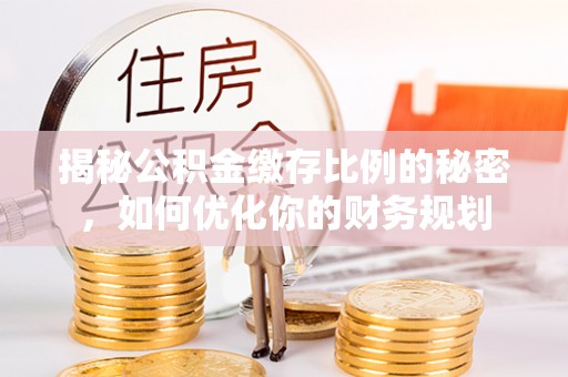 巴林右旗揭秘公积金缴存比例的秘密，如何优化你的财务规划