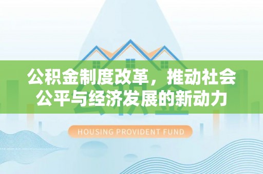 巴林右旗公积金制度改革，推动社会公平与经济发展的新动力