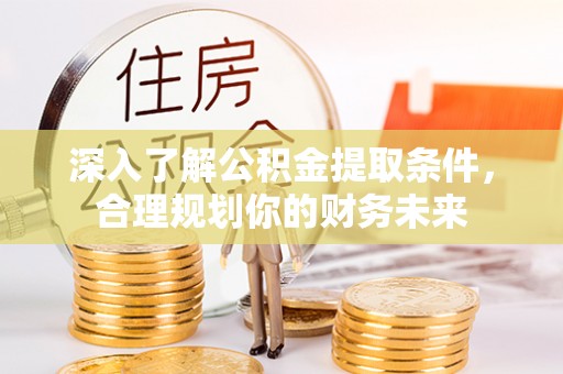 巴林右旗深入了解公积金提取条件，合理规划你的财务未来