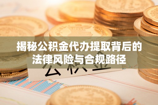 巴林右旗揭秘公积金代办提取背后的法律风险与合规路径