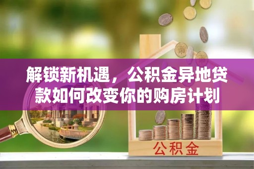 巴林右旗解锁新机遇，公积金异地贷款如何改变你的购房计划