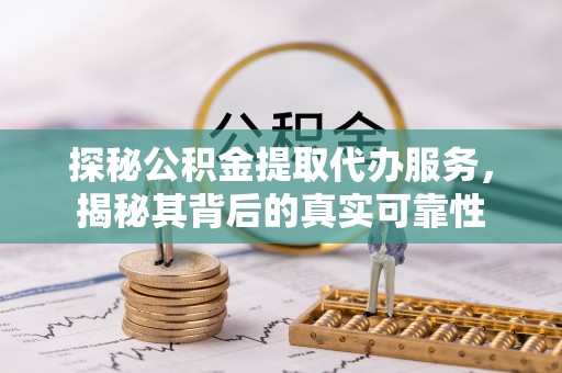 巴林右旗探秘公积金提取代办服务，揭秘其背后的真实可靠性