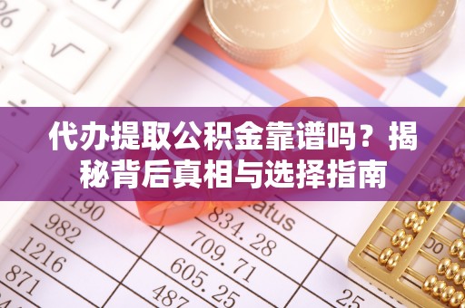 巴林右旗代办提取公积金靠谱吗？揭秘背后真相与选择指南
