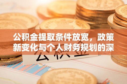 巴林右旗公积金提取条件放宽，政策新变化与个人财务规划的深度解析