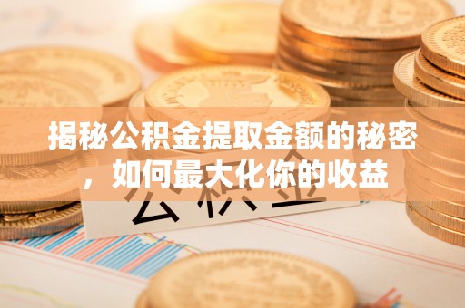 巴林右旗揭秘公积金提取金额的秘密，如何最大化你的收益