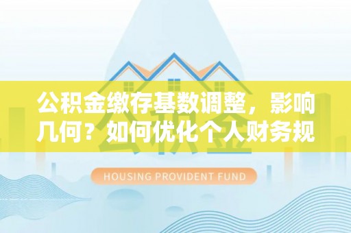 巴林右旗公积金缴存基数调整，影响几何？如何优化个人财务规划