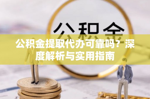 巴林右旗公积金提取代办可靠吗？深度解析与实用指南