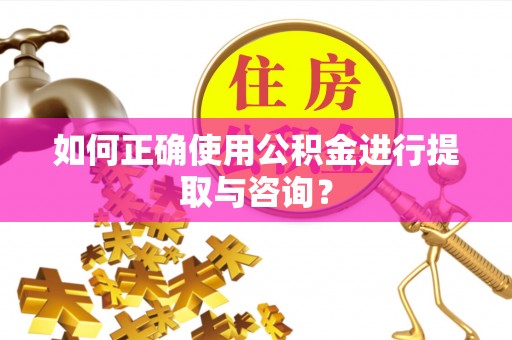 巴林右旗如何正确使用公积金进行提取与咨询？