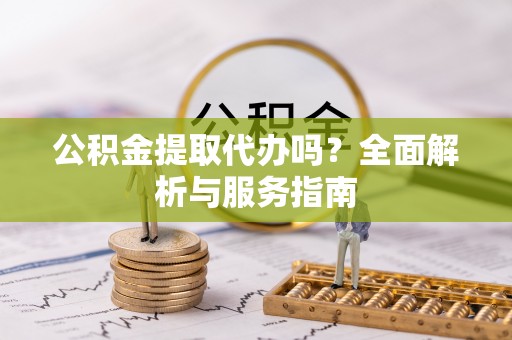 巴林右旗公积金提取代办吗？全面解析与服务指南