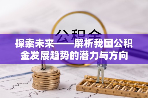 巴林右旗探索未来——解析我国公积金发展趋势的潜力与方向