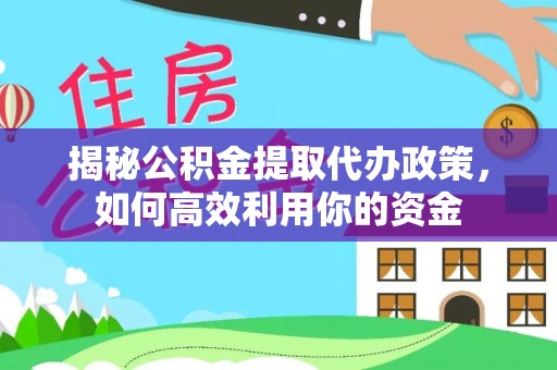 巴林右旗揭秘公积金提取代办政策，如何高效利用你的资金