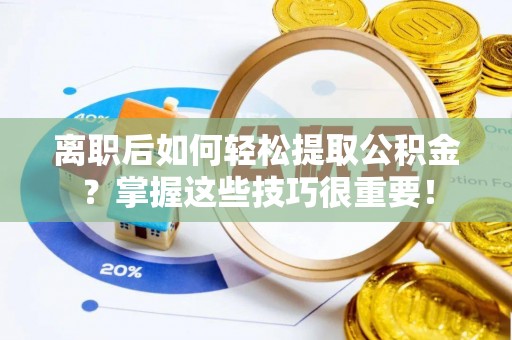 巴林右旗离职后如何轻松提取公积金？掌握这些技巧很重要！