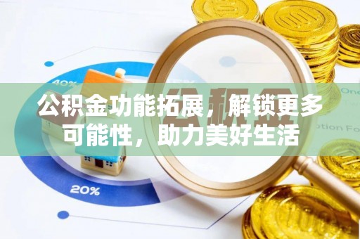 巴林右旗公积金功能拓展，解锁更多可能性，助力美好生活