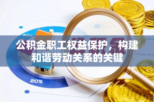 巴林右旗公积金职工权益保护，构建和谐劳动关系的关键