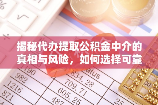 巴林右旗揭秘代办提取公积金中介的真相与风险，如何选择可靠的第三方服务