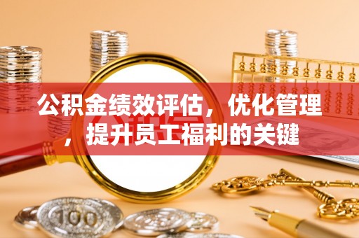 巴林右旗公积金绩效评估，优化管理，提升员工福利的关键